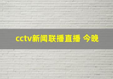 cctv新闻联播直播 今晚